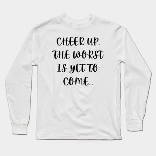 Cheer up, the worst is yet to come Long Sleeve T-Shirt